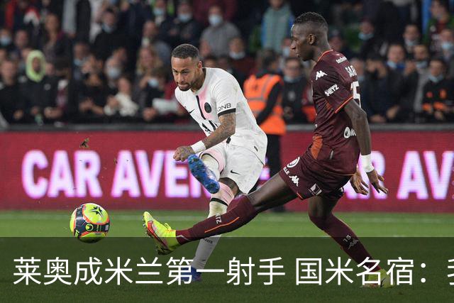 莱奥成米兰第一射手 国米名宿：我们缺少这样的球员